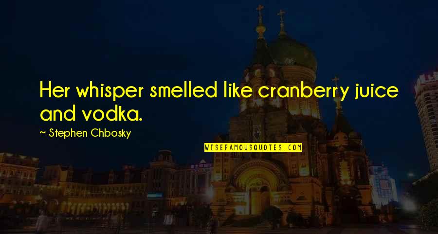 Smelled Quotes By Stephen Chbosky: Her whisper smelled like cranberry juice and vodka.