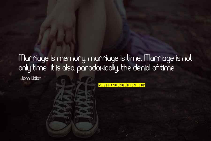 Smelleth Quotes By Joan Didion: Marriage is memory, marriage is time. Marriage is