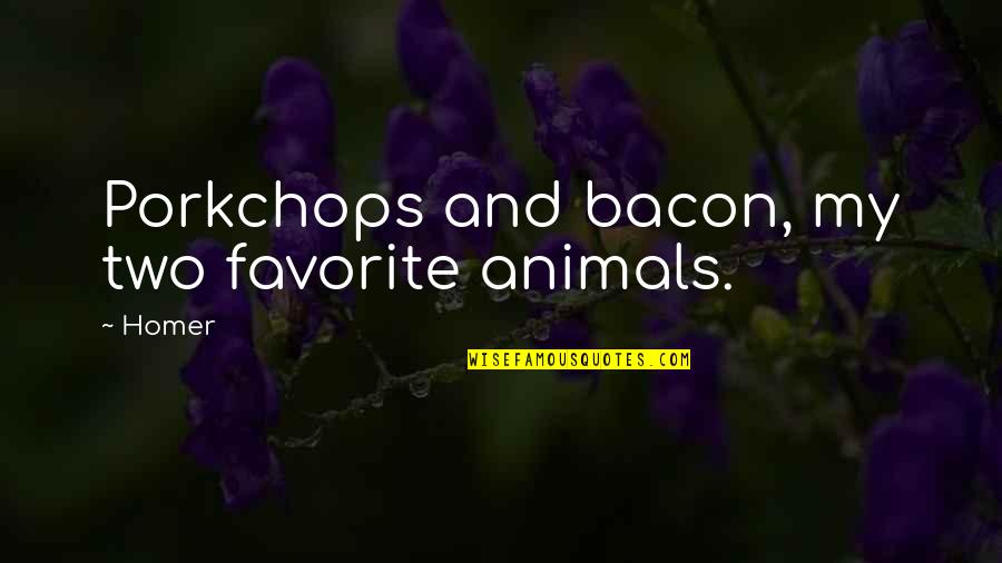 Smelliest Quotes By Homer: Porkchops and bacon, my two favorite animals.
