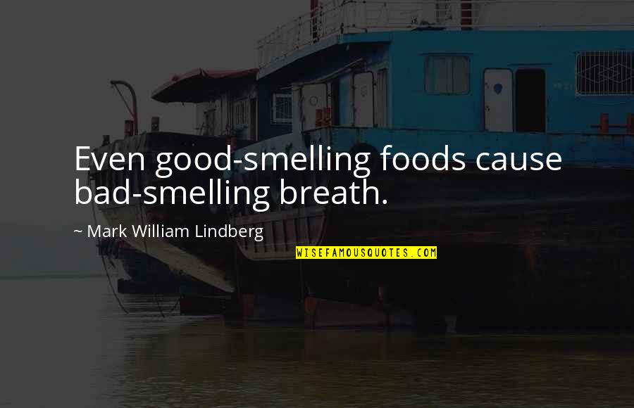 Smelling Bad Quotes By Mark William Lindberg: Even good-smelling foods cause bad-smelling breath.