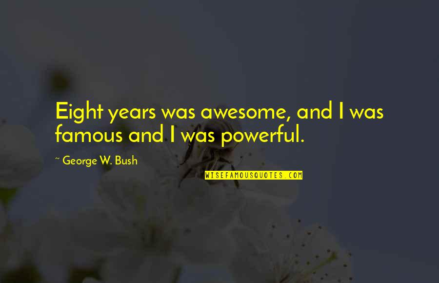 Smelling Success Quotes By George W. Bush: Eight years was awesome, and I was famous