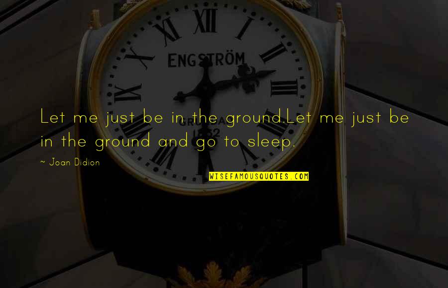 Smellperfection Quotes By Joan Didion: Let me just be in the ground.Let me
