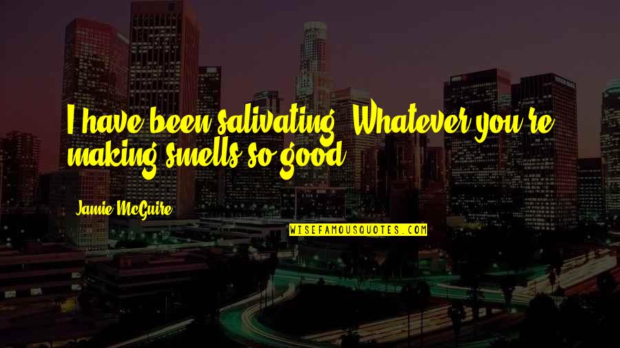 Smells Good Quotes By Jamie McGuire: I have been salivating. Whatever you're making smells Smells Good Quotes By Jamie McGuire: I have been salivating. Whatever you're making smells