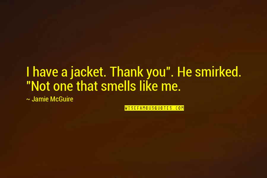 Smells Like Quotes By Jamie McGuire: I have a jacket. Thank you". He smirked.