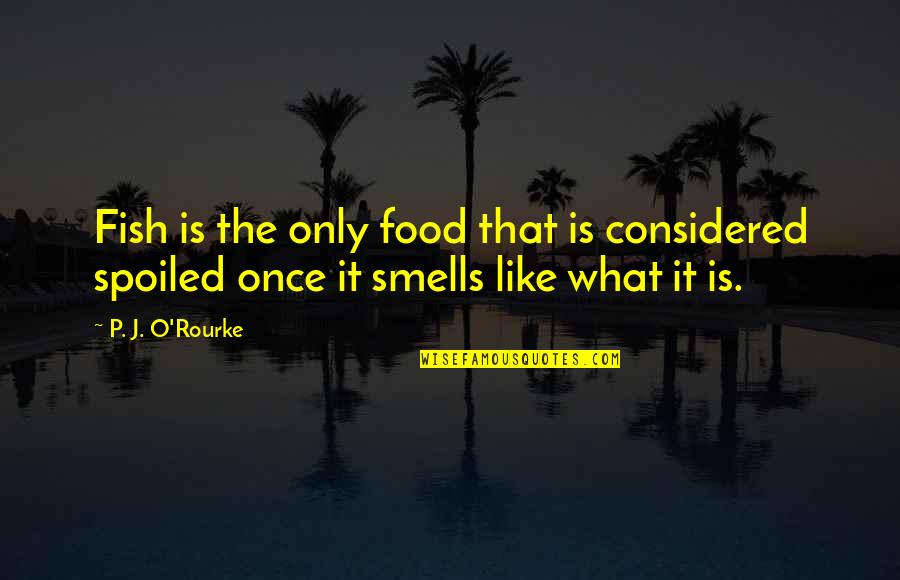 Smells Like Quotes By P. J. O'Rourke: Fish is the only food that is considered