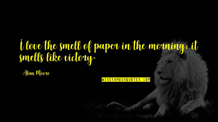 Smells Like Victory Quotes By Alan Moore: I love the smell of paper in the