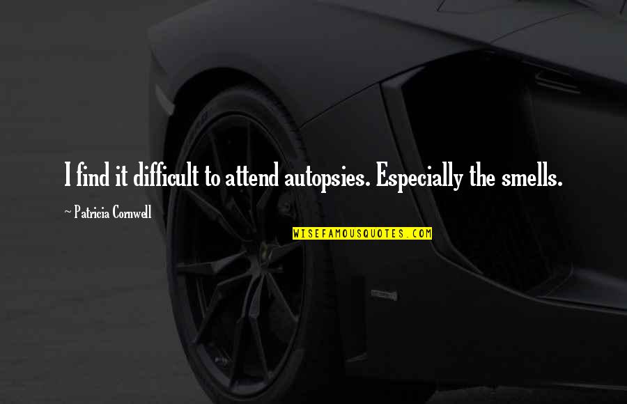 Smells Quotes By Patricia Cornwell: I find it difficult to attend autopsies. Especially