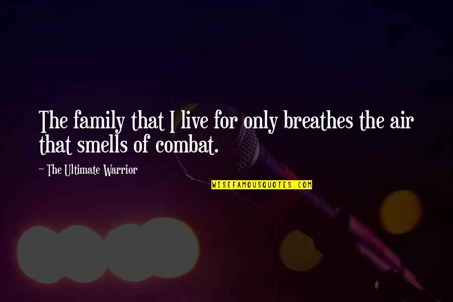 Smells Quotes By The Ultimate Warrior: The family that I live for only breathes