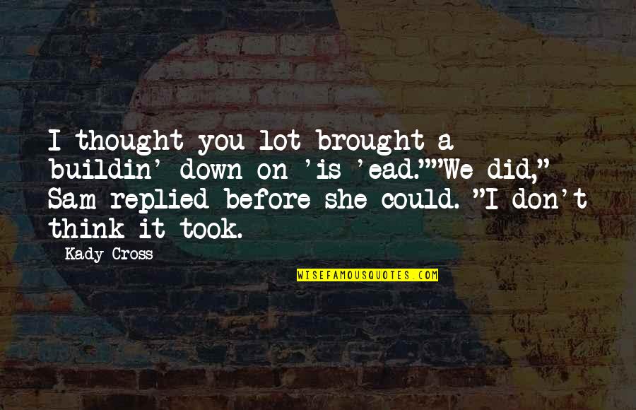 Smellsmocks Quotes By Kady Cross: I thought you lot brought a buildin' down Smellsmocks Quotes By Kady Cross: I thought you lot brought a buildin' down
