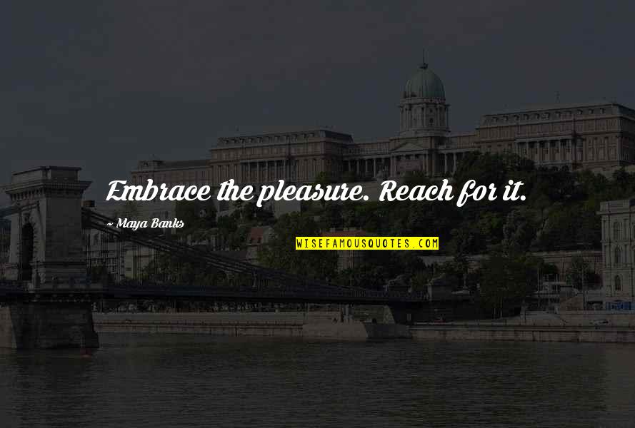 Smellsmocks Quotes By Maya Banks: Embrace the pleasure. Reach for it. Smellsmocks Quotes By Maya Banks: Embrace the pleasure. Reach for it.