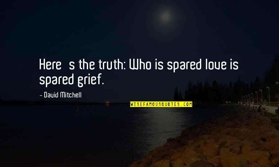 Smelted Quotes By David Mitchell: Here's the truth: Who is spared love is Smelted Quotes By David Mitchell: Here's the truth: Who is spared love is