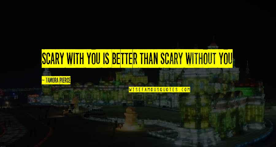 Smelten Ijskap Quotes By Tamora Pierce: Scary with you is better than scary without Smelten Ijskap Quotes By Tamora Pierce: Scary with you is better than scary without