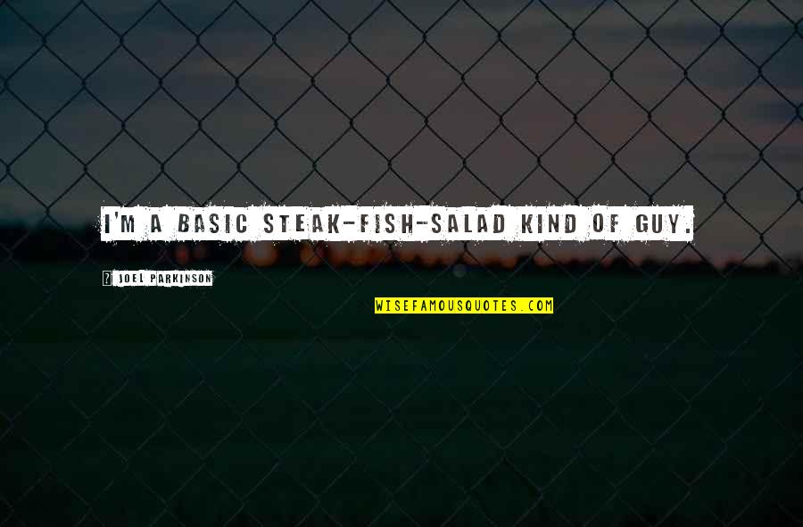 Smelten Ijskappen Quotes By Joel Parkinson: I'm a basic steak-fish-salad kind of guy. Smelten Ijskappen Quotes By Joel Parkinson: I'm a basic steak-fish-salad kind of guy.