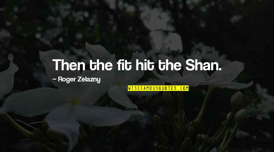 Smelterlights Quotes By Roger Zelazny: Then the fit hit the Shan. Smelterlights Quotes By Roger Zelazny: Then the fit hit the Shan.