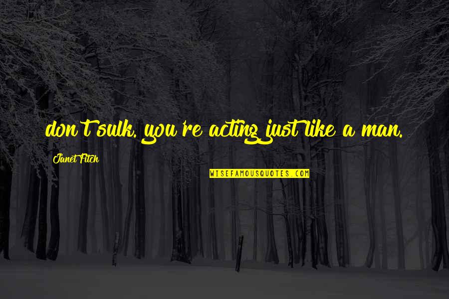 Smelter's Quotes By Janet Fitch: don't sulk. you're acting just like a man. Smelter's Quotes By Janet Fitch: don't sulk. you're acting just like a man.