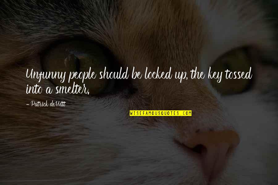 Smelter's Quotes By Patrick DeWitt: Unfunny people should be locked up, the key Smelter's Quotes By Patrick DeWitt: Unfunny people should be locked up, the key