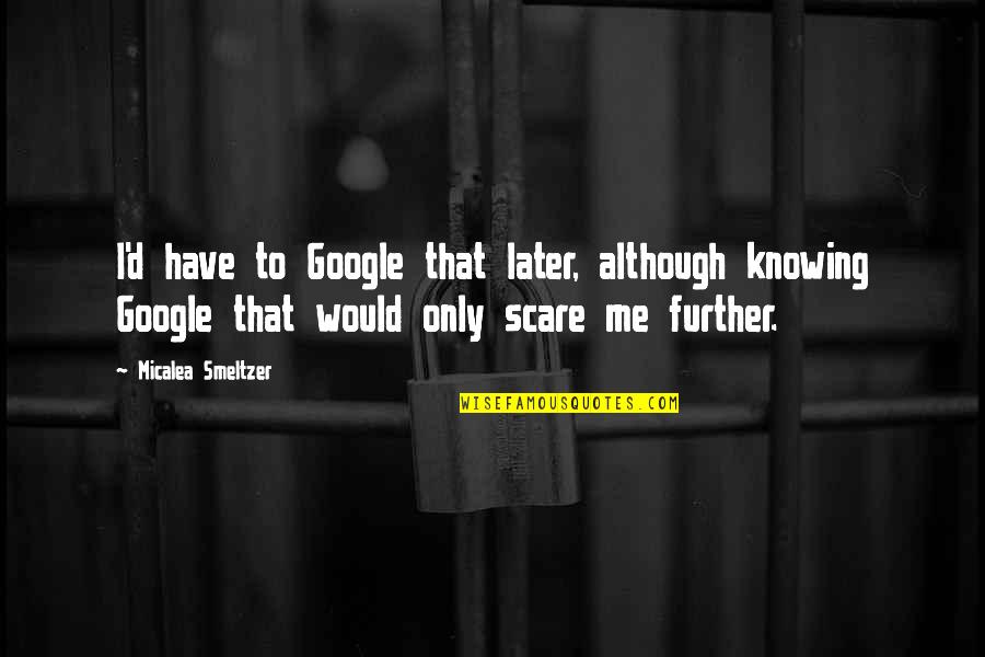 Smeltzer Quotes By Micalea Smeltzer: I'd have to Google that later, although knowing Smeltzer Quotes By Micalea Smeltzer: I'd have to Google that later, although knowing