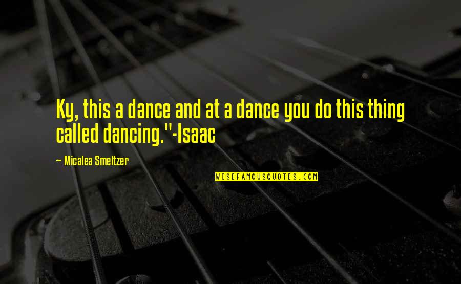 Smeltzer Quotes By Micalea Smeltzer: Ky, this a dance and at a dance Smeltzer Quotes By Micalea Smeltzer: Ky, this a dance and at a dance
