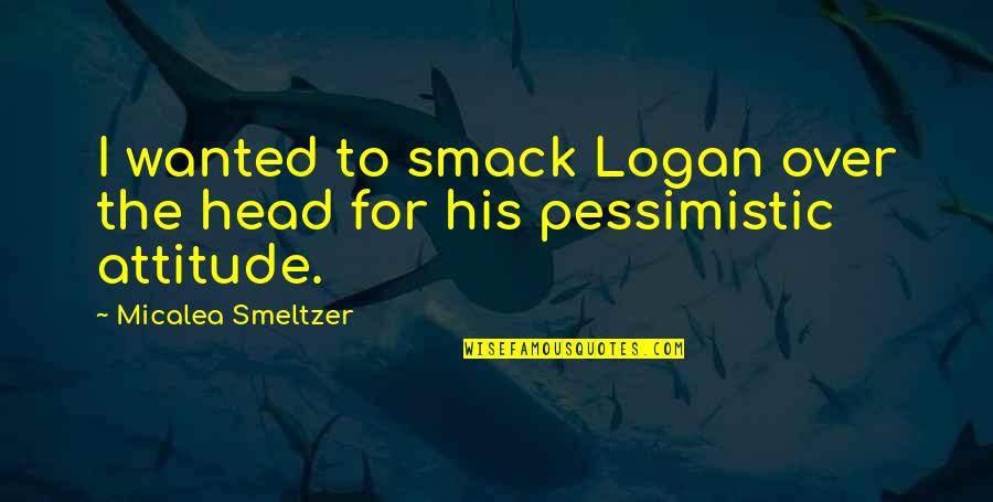 Smeltzer Quotes By Micalea Smeltzer: I wanted to smack Logan over the head Smeltzer Quotes By Micalea Smeltzer: I wanted to smack Logan over the head