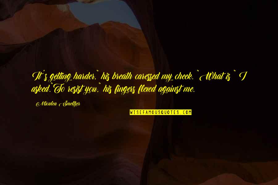 Smeltzer Quotes By Micalea Smeltzer: It's getting harder," his breath caressed my cheek. Smeltzer Quotes By Micalea Smeltzer: It's getting harder," his breath caressed my cheek.