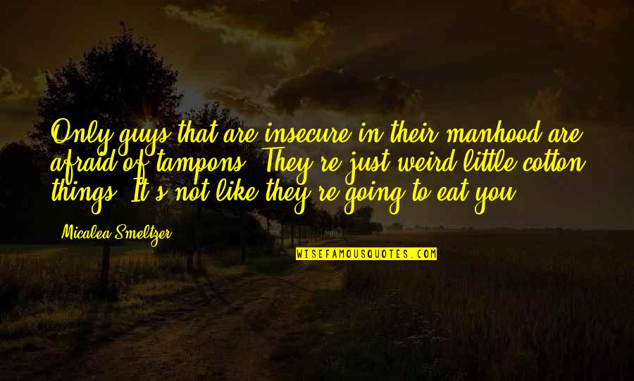 Smeltzer Quotes By Micalea Smeltzer: Only guys that are insecure in their manhood Smeltzer Quotes By Micalea Smeltzer: Only guys that are insecure in their manhood