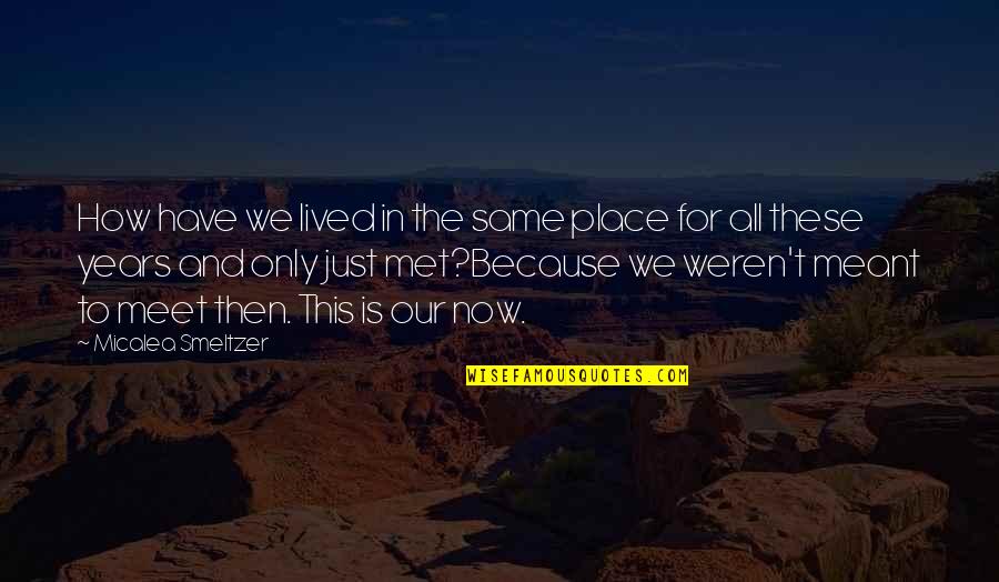 Smeltzer Quotes By Micalea Smeltzer: How have we lived in the same place Smeltzer Quotes By Micalea Smeltzer: How have we lived in the same place