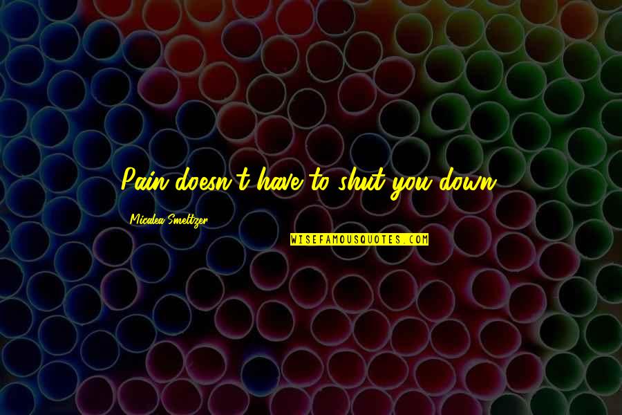 Smeltzer Quotes By Micalea Smeltzer: Pain doesn't have to shut you down. Smeltzer Quotes By Micalea Smeltzer: Pain doesn't have to shut you down.