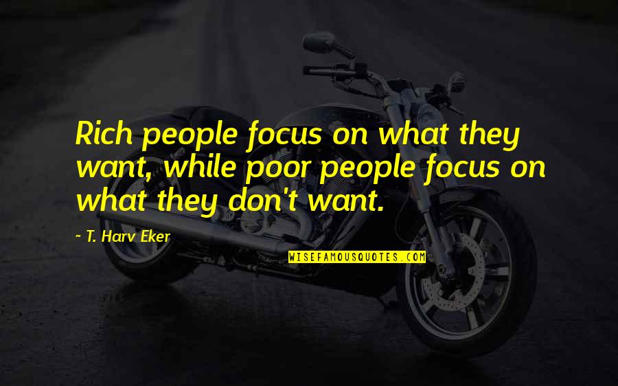 Smemorato Quotes By T. Harv Eker: Rich people focus on what they want, while