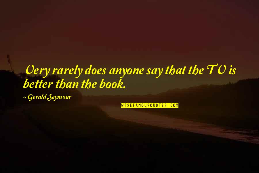Smeno Espace Quotes By Gerald Seymour: Very rarely does anyone say that the TV Smeno Espace Quotes By Gerald Seymour: Very rarely does anyone say that the TV