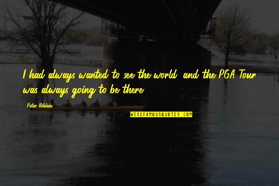 Smeraglinos Quotes By Peter Uihlein: I had always wanted to see the world, Smeraglinos Quotes By Peter Uihlein: I had always wanted to see the world,