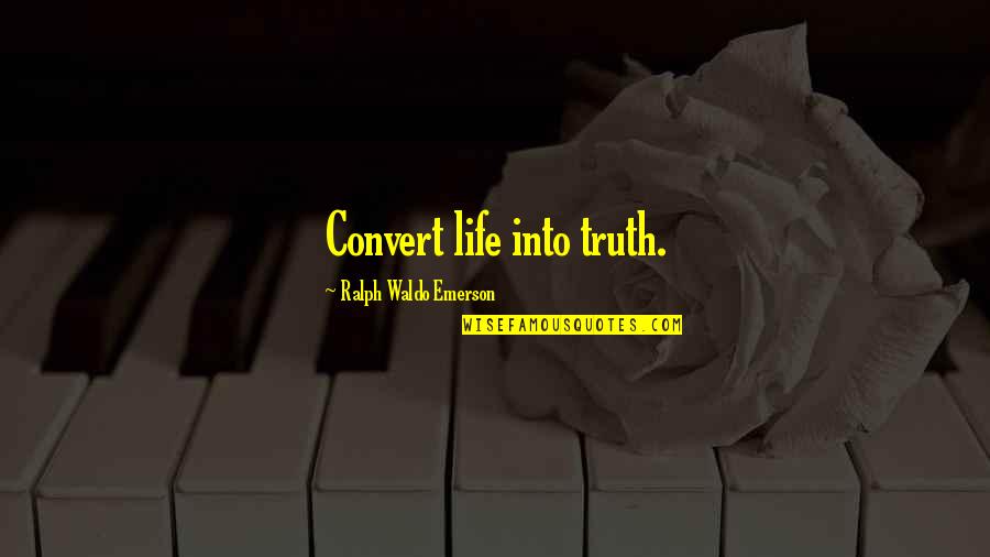 Smerdyakov Brothers Quotes By Ralph Waldo Emerson: Convert life into truth. Smerdyakov Brothers Quotes By Ralph Waldo Emerson: Convert life into truth.