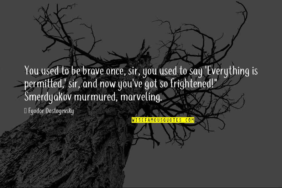 Smerdyakov Quotes By Fyodor Dostoyevsky: You used to be brave once, sir, you
