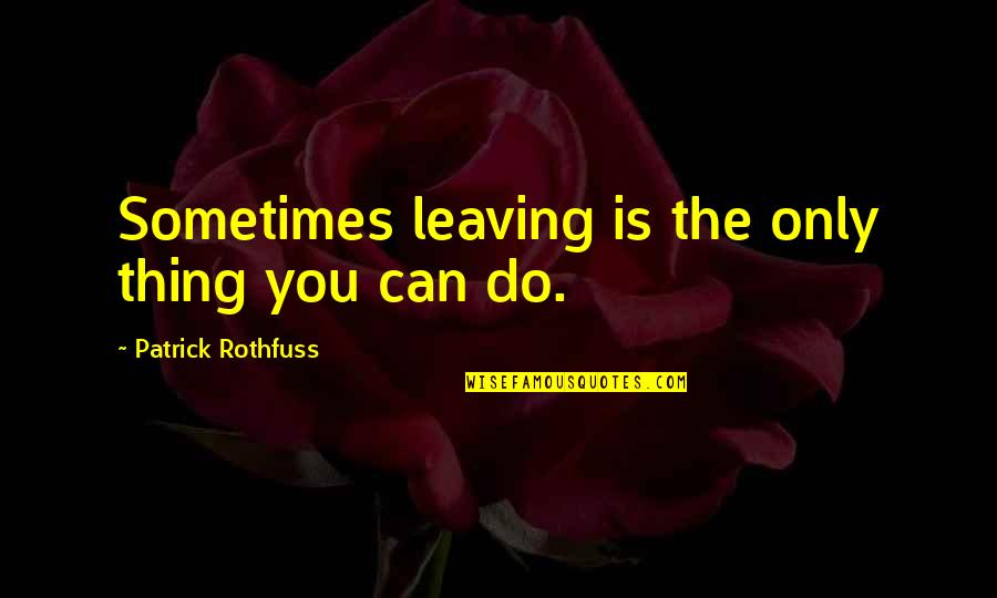 Smerillo Associates Quotes By Patrick Rothfuss: Sometimes leaving is the only thing you can
