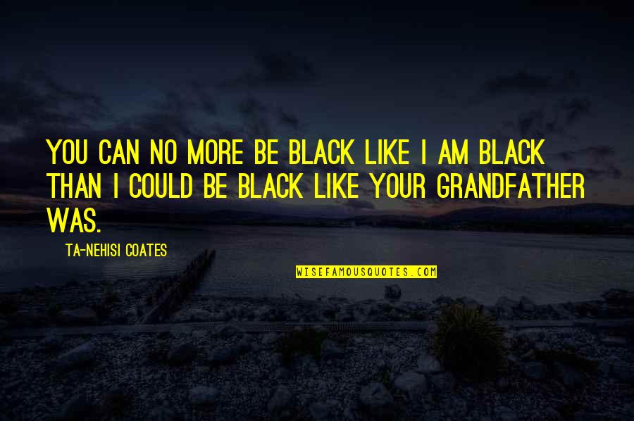 Smershbag Quotes By Ta-Nehisi Coates: You can no more be black like I Smershbag Quotes By Ta-Nehisi Coates: You can no more be black like I