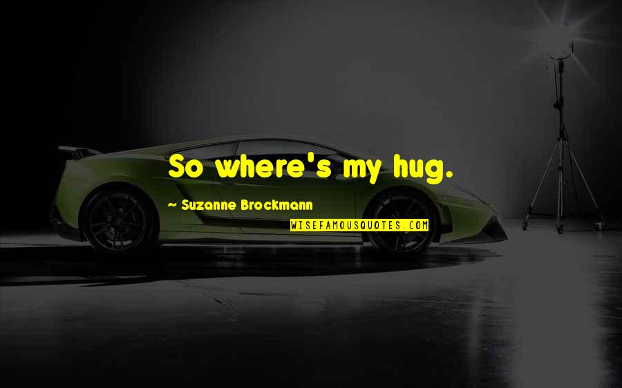 Smetanova S N Quotes By Suzanne Brockmann: So where's my hug. Smetanova S N Quotes By Suzanne Brockmann: So where's my hug.