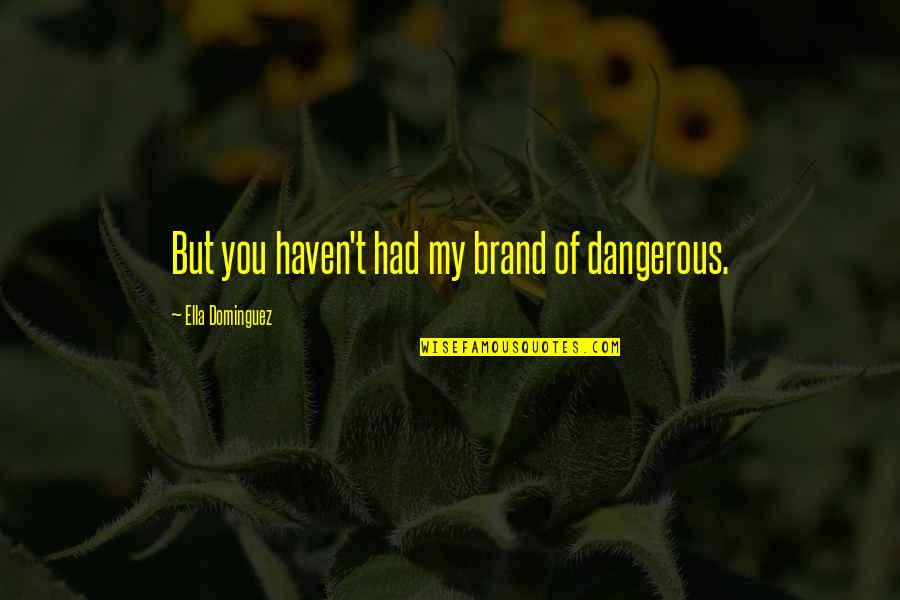 Smethin Quotes By Ella Dominguez: But you haven't had my brand of dangerous.