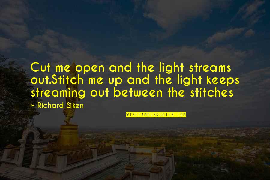 Smetto Quando Quotes By Richard Siken: Cut me open and the light streams out.Stitch