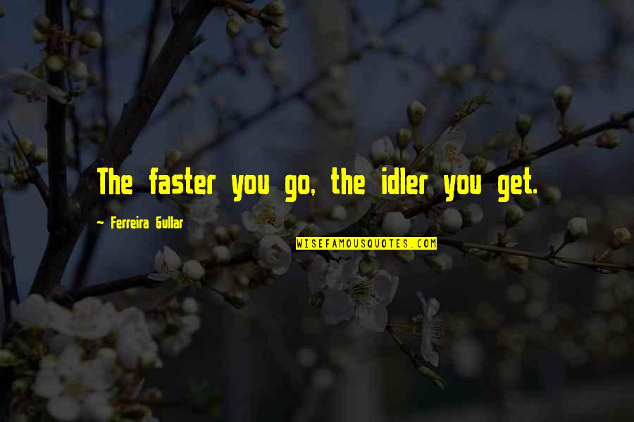Smiarowski Farms Quotes By Ferreira Gullar: The faster you go, the idler you get. Smiarowski Farms Quotes By Ferreira Gullar: The faster you go, the idler you get.