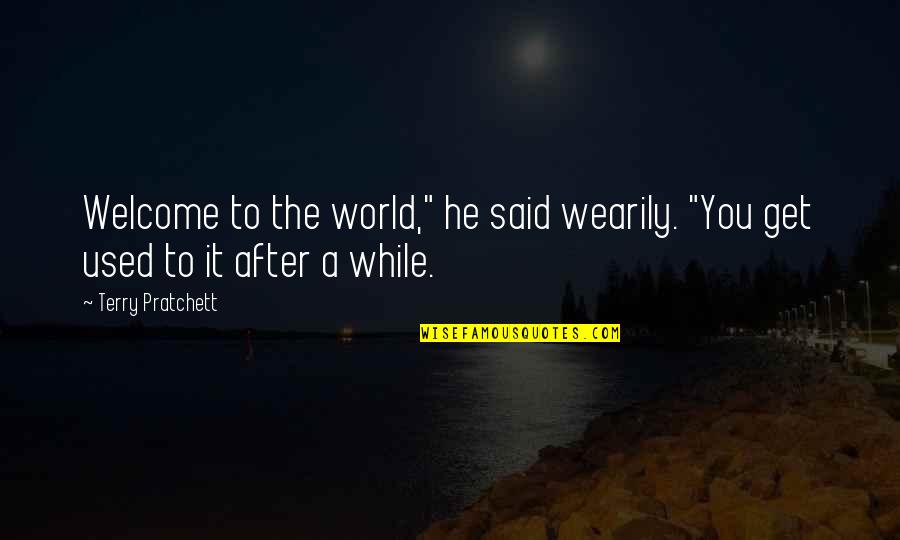 Smicha Quotes By Terry Pratchett: Welcome to the world," he said wearily. "You