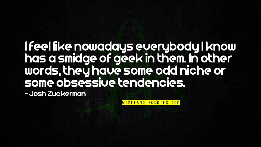 Smidge Quotes By Josh Zuckerman: I feel like nowadays everybody I know has Smidge Quotes By Josh Zuckerman: I feel like nowadays everybody I know has