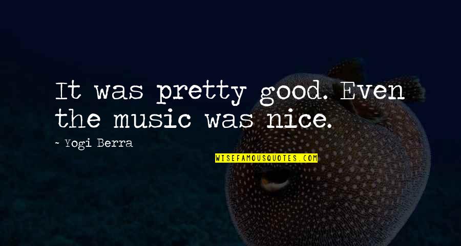 Smidgen Dash Quotes By Yogi Berra: It was pretty good. Even the music was Smidgen Dash Quotes By Yogi Berra: It was pretty good. Even the music was