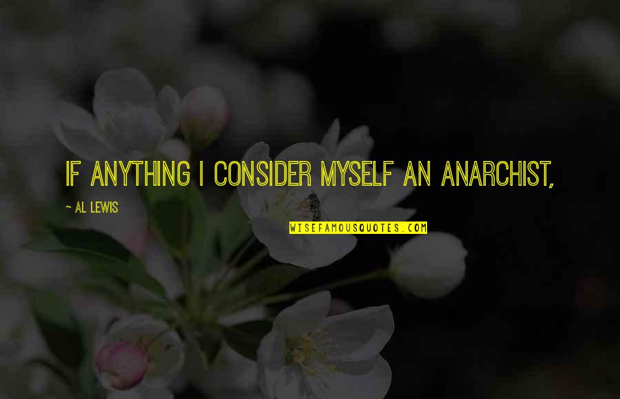 Smidget Ddr Quotes By Al Lewis: If anything I consider myself an anarchist, Smidget Ddr Quotes By Al Lewis: If anything I consider myself an anarchist,