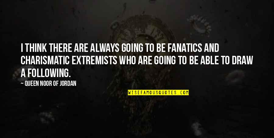 Smidth Panchamia Quotes By Queen Noor Of Jordan: I think there are always going to be Smidth Panchamia Quotes By Queen Noor Of Jordan: I think there are always going to be