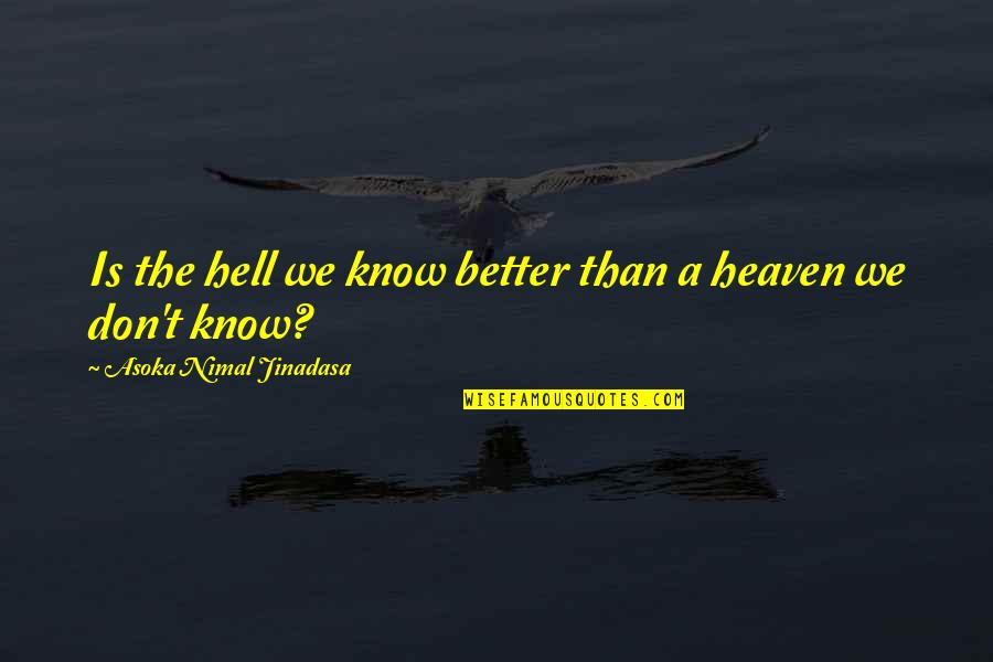 Smidthat Quotes By Asoka Nimal Jinadasa: Is the hell we know better than a Smidthat Quotes By Asoka Nimal Jinadasa: Is the hell we know better than a