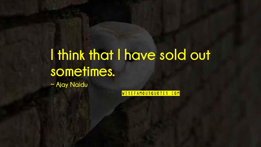 Smigelski Family Tree Quotes By Ajay Naidu: I think that I have sold out sometimes. Smigelski Family Tree Quotes By Ajay Naidu: I think that I have sold out sometimes.