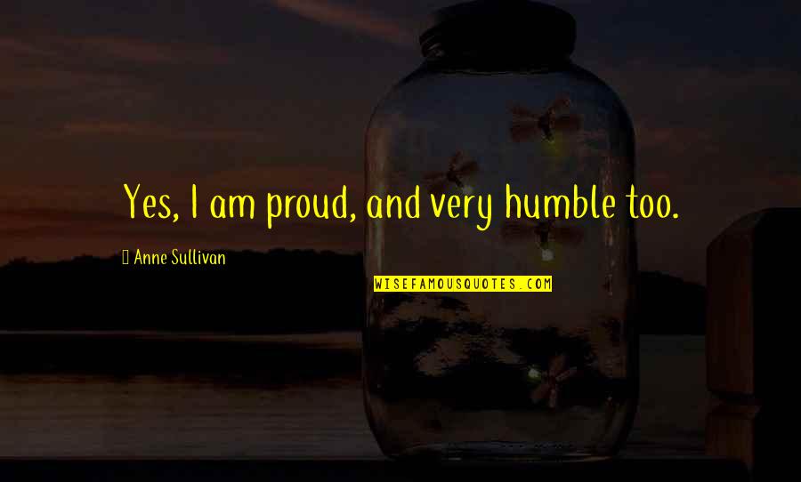 Smijeh Pds Quotes By Anne Sullivan: Yes, I am proud, and very humble too.