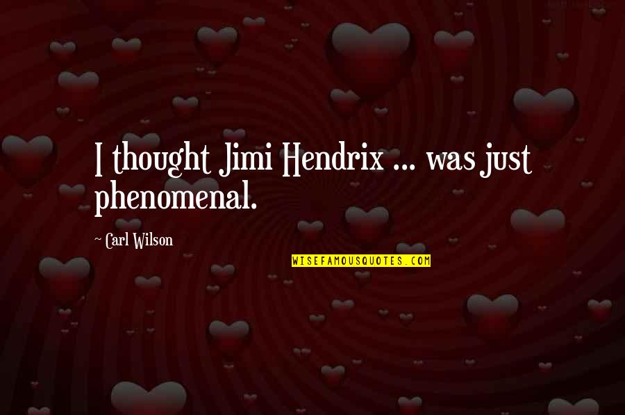 Smilanich Provo Quotes By Carl Wilson: I thought Jimi Hendrix ... was just phenomenal. Smilanich Provo Quotes By Carl Wilson: I thought Jimi Hendrix ... was just phenomenal.
