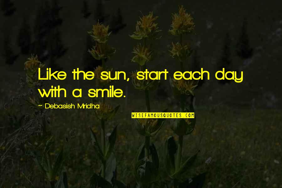 Smile A Day Quotes By Debasish Mridha: Like the sun, start each day with a