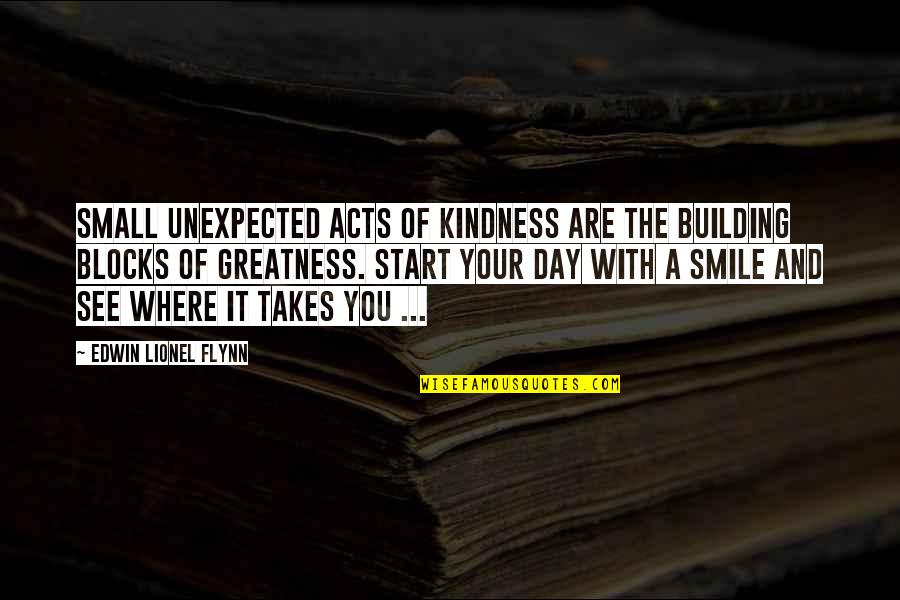 Smile A Day Quotes By Edwin Lionel Flynn: Small unexpected acts of kindness are the building