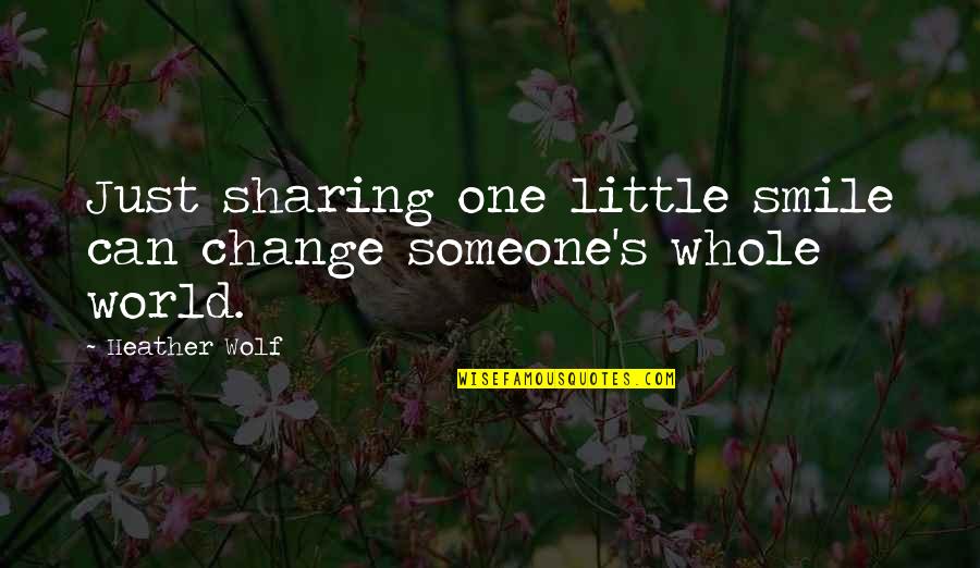 Smile A Day Quotes By Heather Wolf: Just sharing one little smile can change someone's